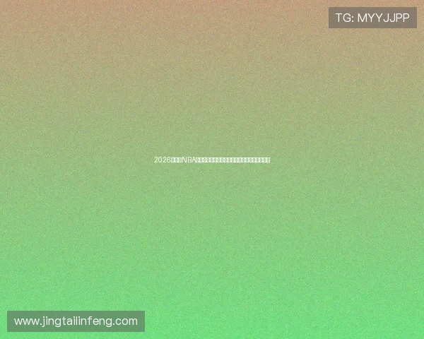 2026年最全NBA直播免费观看网站推荐与使用指南高清稳定合集 2026年最全NBA直播免费观看网站推荐与使用指南高清稳定合集